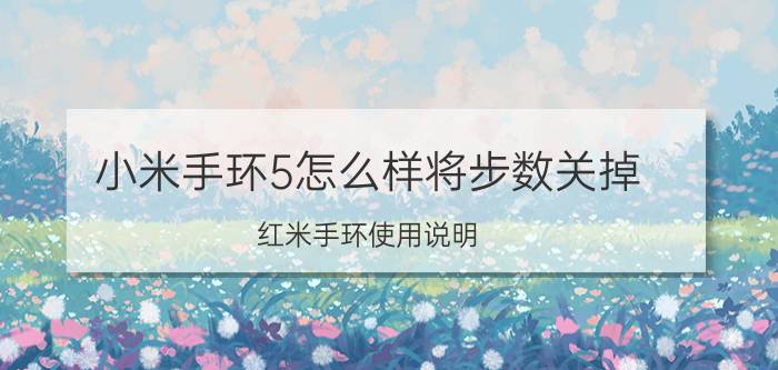 小米手环5怎么样将步数关掉 红米手环使用说明？